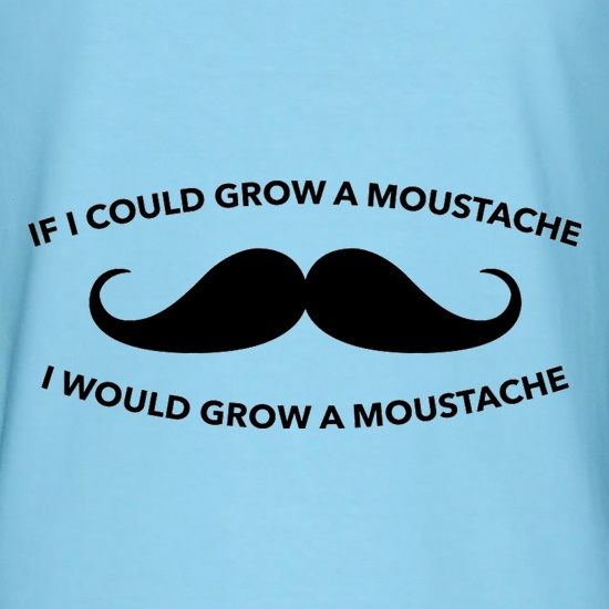If I Could Grow A Moustache I Would Grow A Moustache t shirt